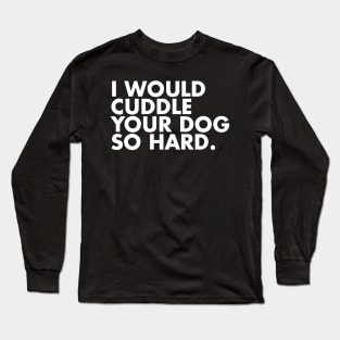 I Would Cuddle Your Dog So Hard Long Sleeve T-Shirt